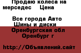 Продаю колеса на мерседес  › Цена ­ 40 000 - Все города Авто » Шины и диски   . Оренбургская обл.,Оренбург г.